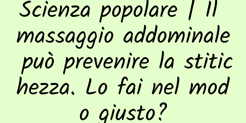 Scienza popolare | Il massaggio addominale può prevenire la stitichezza. Lo fai nel modo giusto?