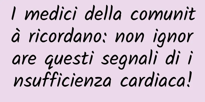 I medici della comunità ricordano: non ignorare questi segnali di insufficienza cardiaca!