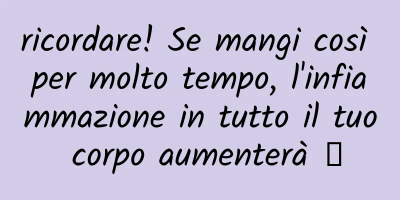 ricordare! Se mangi così per molto tempo, l'infiammazione in tutto il tuo corpo aumenterà →