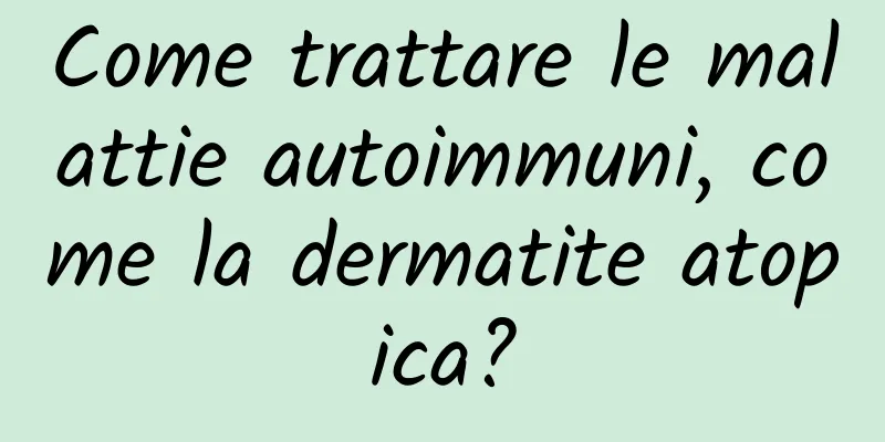 Come trattare le malattie autoimmuni, come la dermatite atopica?