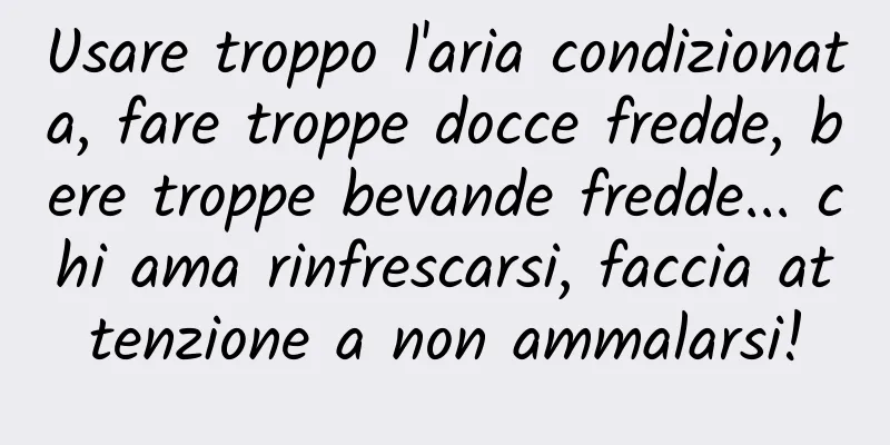 Usare troppo l'aria condizionata, fare troppe docce fredde, bere troppe bevande fredde... chi ama rinfrescarsi, faccia attenzione a non ammalarsi!