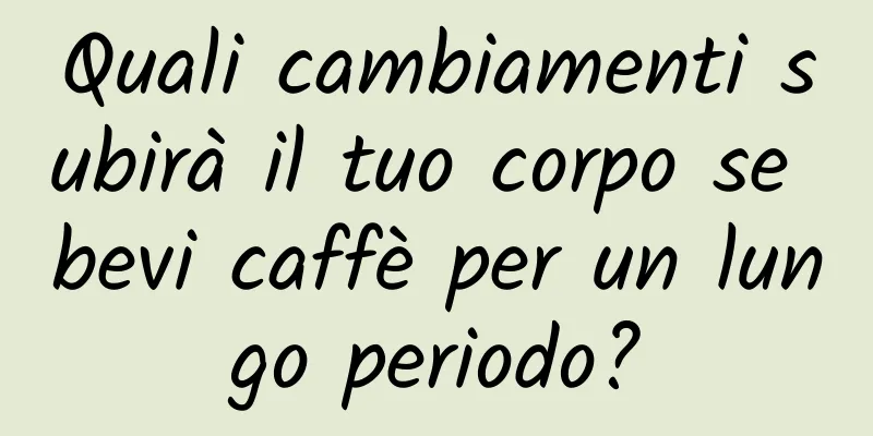 Quali cambiamenti subirà il tuo corpo se bevi caffè per un lungo periodo?