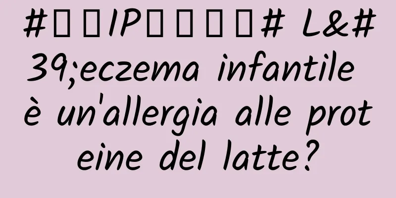 #千万IP创科学普# L'eczema infantile è un'allergia alle proteine ​​del latte?