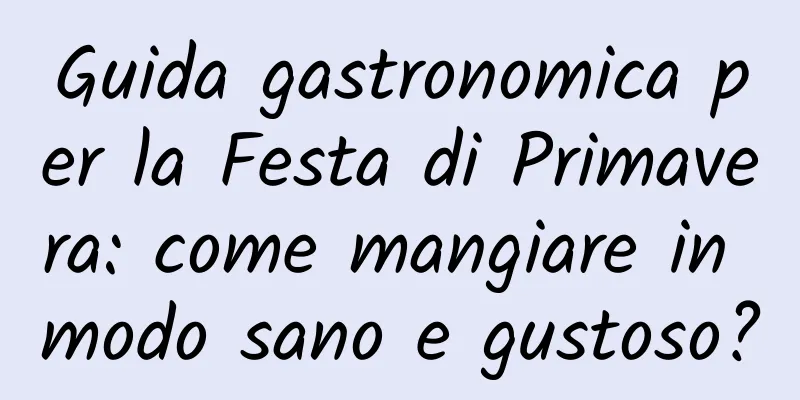 Guida gastronomica per la Festa di Primavera: come mangiare in modo sano e gustoso?