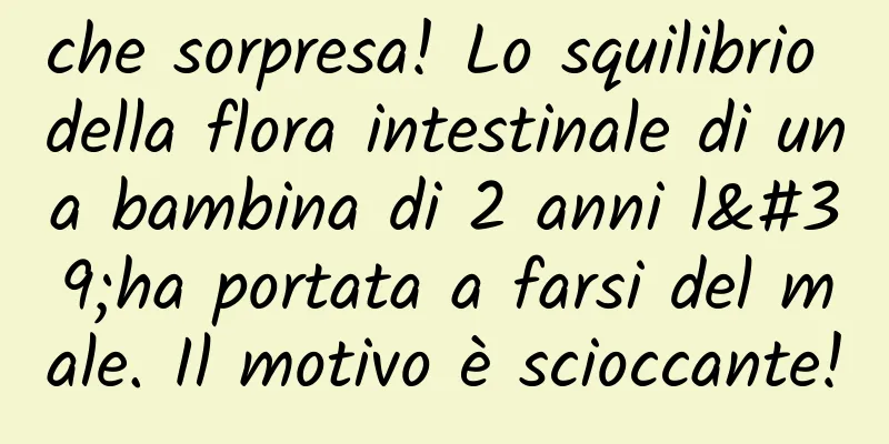 che sorpresa! Lo squilibrio della flora intestinale di una bambina di 2 anni l'ha portata a farsi del male. Il motivo è scioccante!