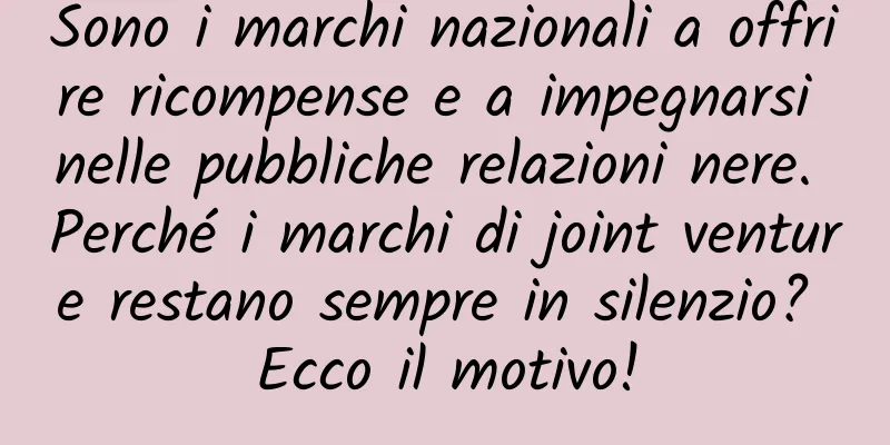 Sono i marchi nazionali a offrire ricompense e a impegnarsi nelle pubbliche relazioni nere. Perché i marchi di joint venture restano sempre in silenzio? Ecco il motivo!