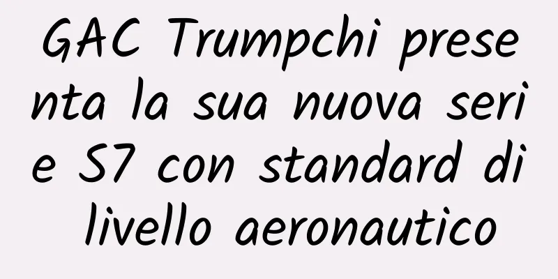 GAC Trumpchi presenta la sua nuova serie S7 con standard di livello aeronautico