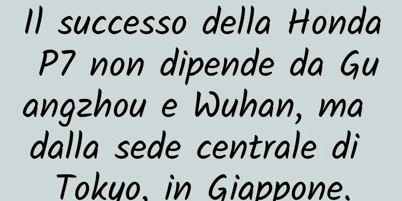 Il successo della Honda P7 non dipende da Guangzhou e Wuhan, ma dalla sede centrale di Tokyo, in Giappone.