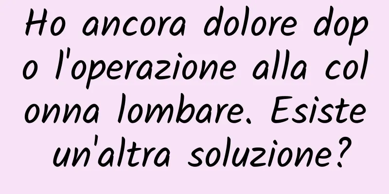 Ho ancora dolore dopo l'operazione alla colonna lombare. Esiste un'altra soluzione?