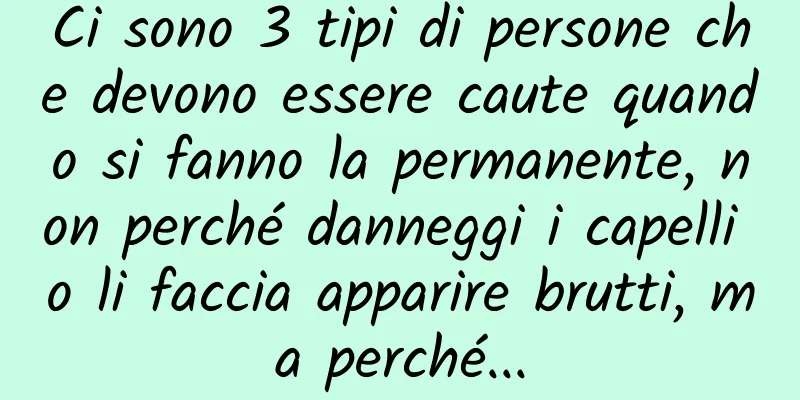 Ci sono 3 tipi di persone che devono essere caute quando si fanno la permanente, non perché danneggi i capelli o li faccia apparire brutti, ma perché...