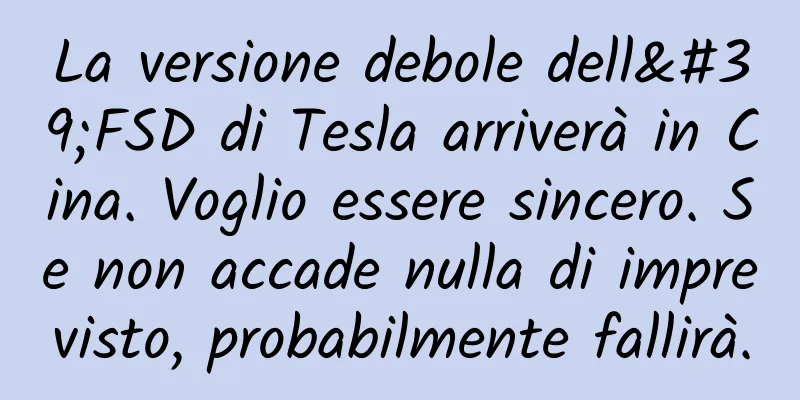 La versione debole dell'FSD di Tesla arriverà in Cina. Voglio essere sincero. Se non accade nulla di imprevisto, probabilmente fallirà.
