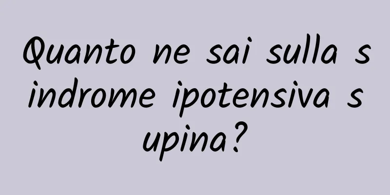 Quanto ne sai sulla sindrome ipotensiva supina?