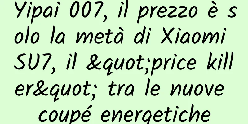Yipai 007, il prezzo è solo la metà di Xiaomi SU7, il "price killer" tra le nuove coupé energetiche