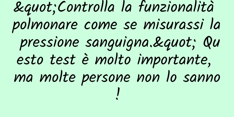 "Controlla la funzionalità polmonare come se misurassi la pressione sanguigna." Questo test è molto importante, ma molte persone non lo sanno!