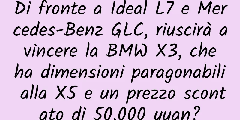 Di fronte a Ideal L7 e Mercedes-Benz GLC, riuscirà a vincere la BMW X3, che ha dimensioni paragonabili alla X5 e un prezzo scontato di 50.000 yuan?