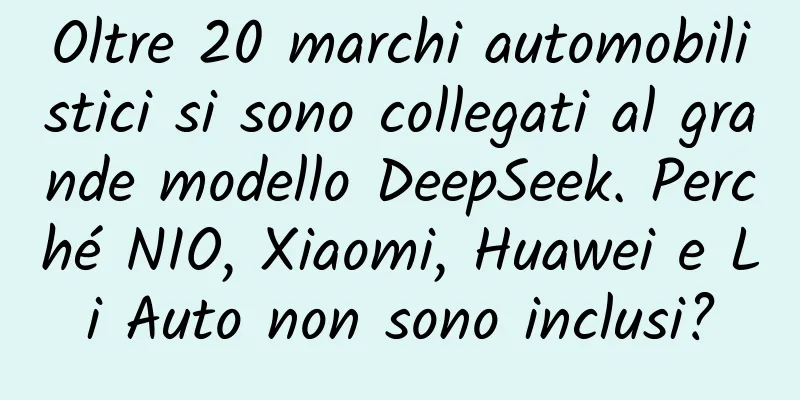 Oltre 20 marchi automobilistici si sono collegati al grande modello DeepSeek. Perché NIO, Xiaomi, Huawei e Li Auto non sono inclusi?