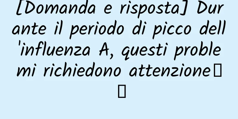 [Domanda e risposta] Durante il periodo di picco dell'influenza A, questi problemi richiedono attenzione↓↓