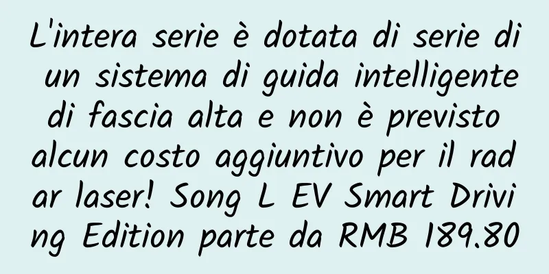L'intera serie è dotata di serie di un sistema di guida intelligente di fascia alta e non è previsto alcun costo aggiuntivo per il radar laser! Song L EV Smart Driving Edition parte da RMB 189.800