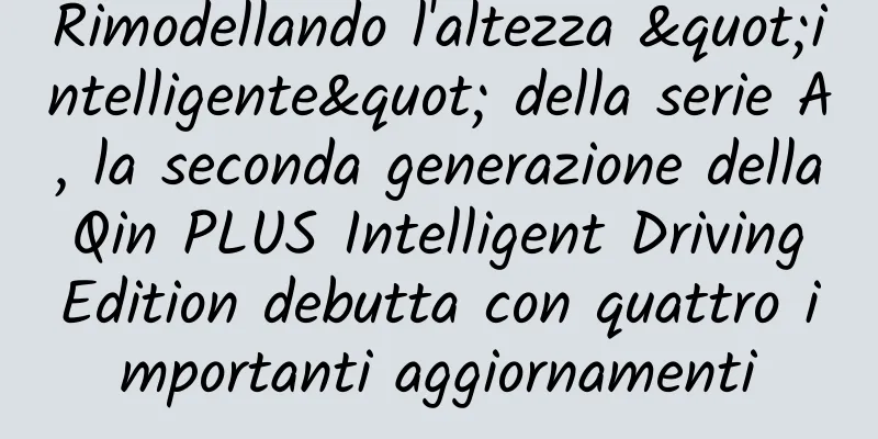 Rimodellando l'altezza "intelligente" della serie A, la seconda generazione della Qin PLUS Intelligent Driving Edition debutta con quattro importanti aggiornamenti