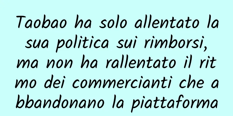 Taobao ha solo allentato la sua politica sui rimborsi, ma non ha rallentato il ritmo dei commercianti che abbandonano la piattaforma