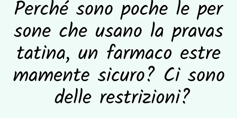 Perché sono poche le persone che usano la pravastatina, un farmaco estremamente sicuro? Ci sono delle restrizioni?