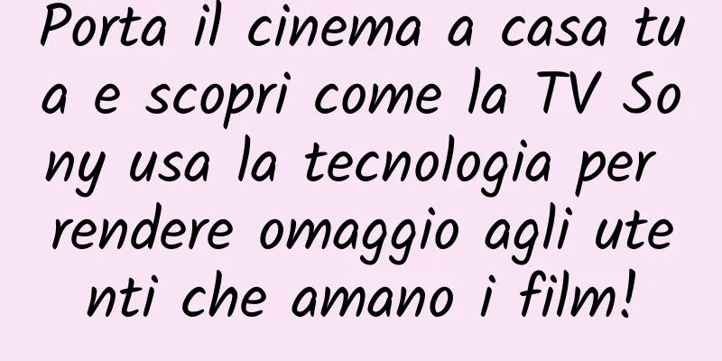 Porta il cinema a casa tua e scopri come la TV Sony usa la tecnologia per rendere omaggio agli utenti che amano i film!