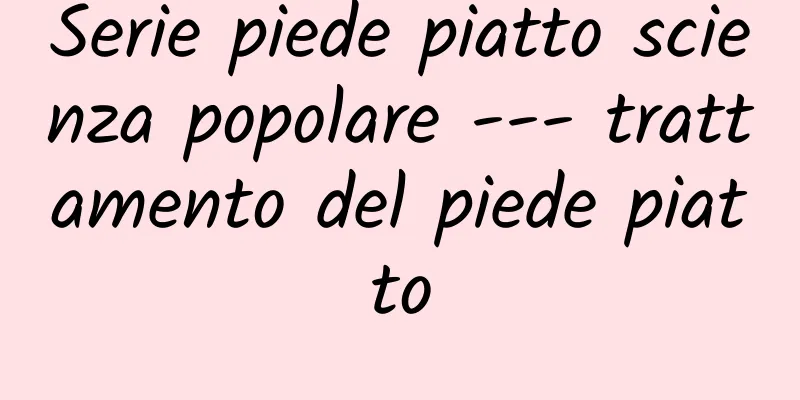 Serie piede piatto scienza popolare --- trattamento del piede piatto