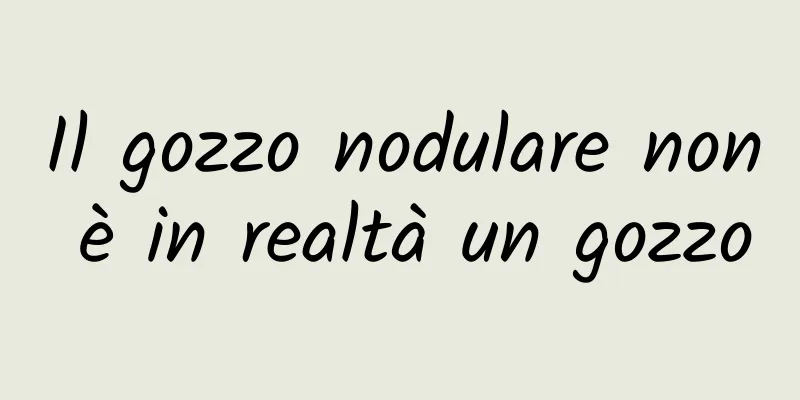 Il gozzo nodulare non è in realtà un gozzo