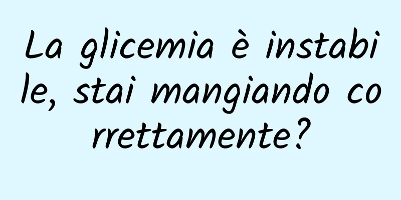 La glicemia è instabile, stai mangiando correttamente?