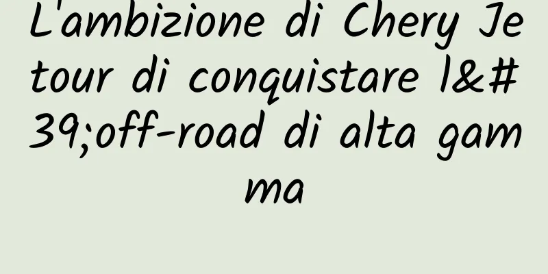 L'ambizione di Chery Jetour di conquistare l'off-road di alta gamma