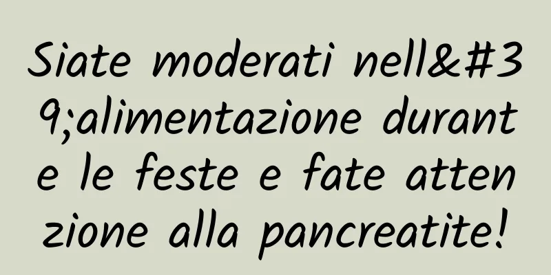 Siate moderati nell'alimentazione durante le feste e fate attenzione alla pancreatite!
