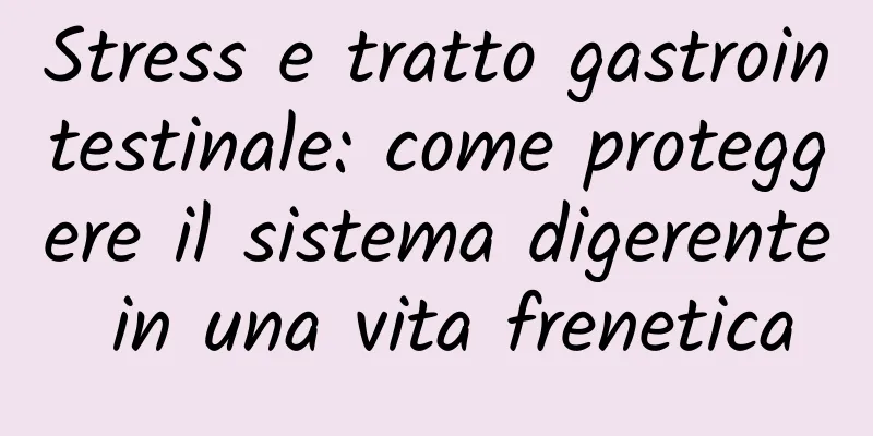 Stress e tratto gastrointestinale: come proteggere il sistema digerente in una vita frenetica