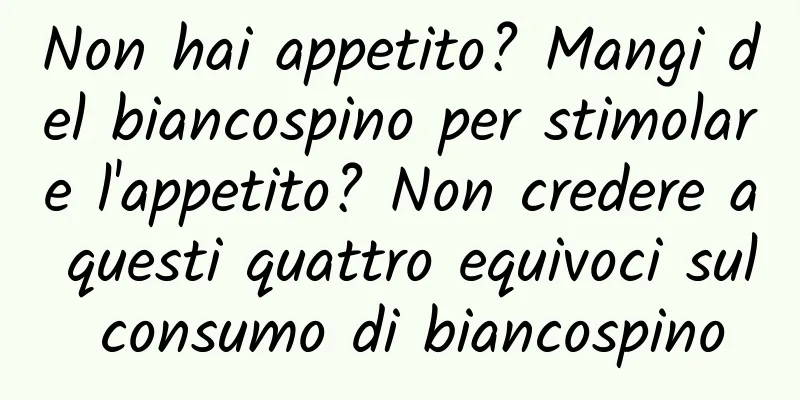 Non hai appetito? Mangi del biancospino per stimolare l'appetito? Non credere a questi quattro equivoci sul consumo di biancospino