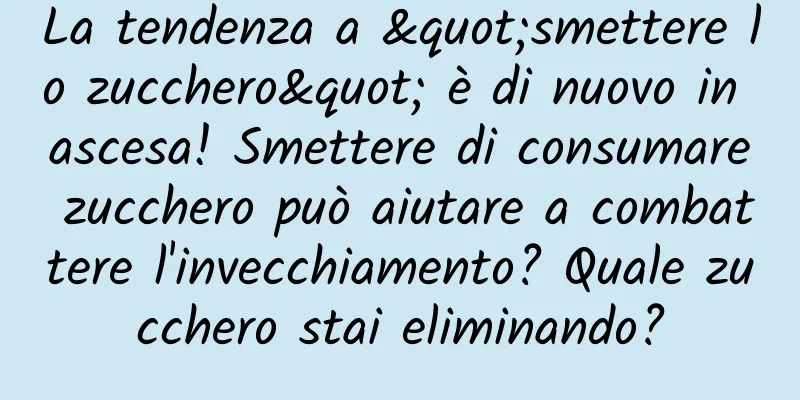 La tendenza a "smettere lo zucchero" è di nuovo in ascesa! Smettere di consumare zucchero può aiutare a combattere l'invecchiamento? Quale zucchero stai eliminando?