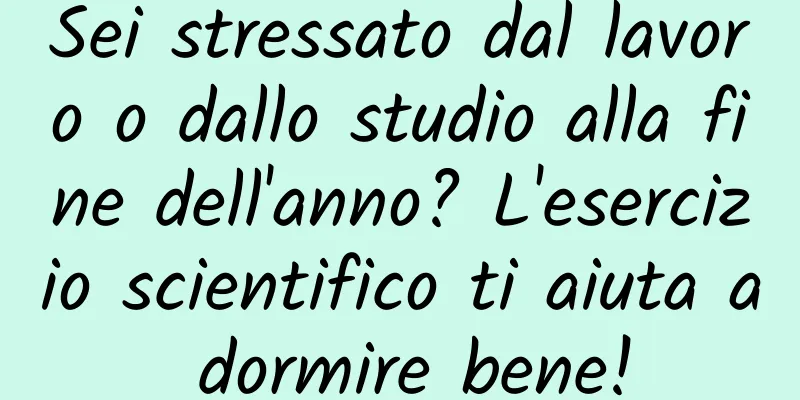 Sei stressato dal lavoro o dallo studio alla fine dell'anno? L'esercizio scientifico ti aiuta a dormire bene!