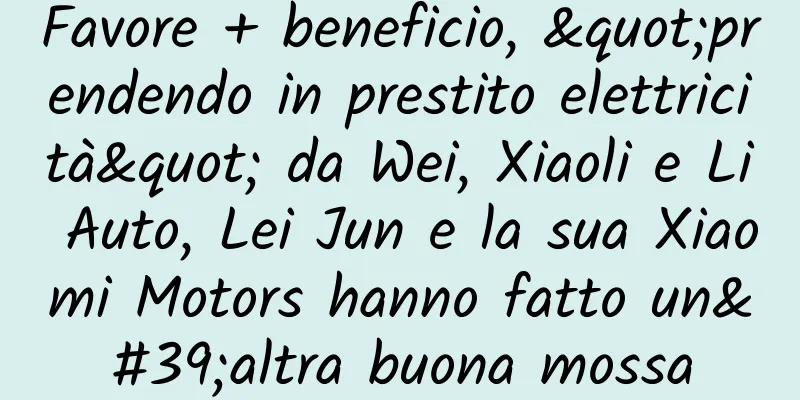 Favore + beneficio, "prendendo in prestito elettricità" da Wei, Xiaoli e Li Auto, Lei Jun e la sua Xiaomi Motors hanno fatto un'altra buona mossa