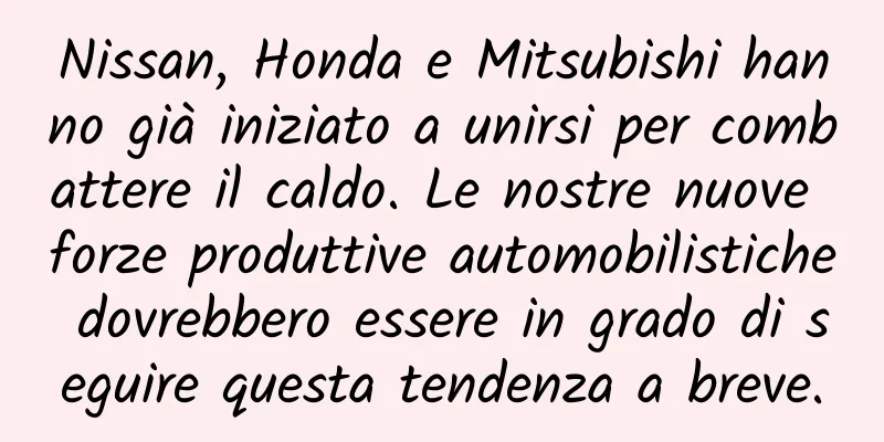 Nissan, Honda e Mitsubishi hanno già iniziato a unirsi per combattere il caldo. Le nostre nuove forze produttive automobilistiche dovrebbero essere in grado di seguire questa tendenza a breve.