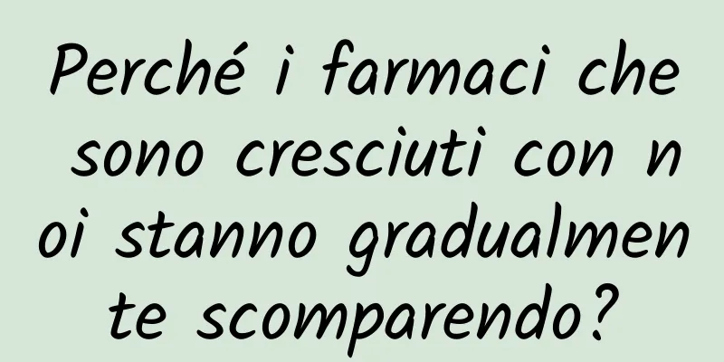 Perché i farmaci che sono cresciuti con noi stanno gradualmente scomparendo?