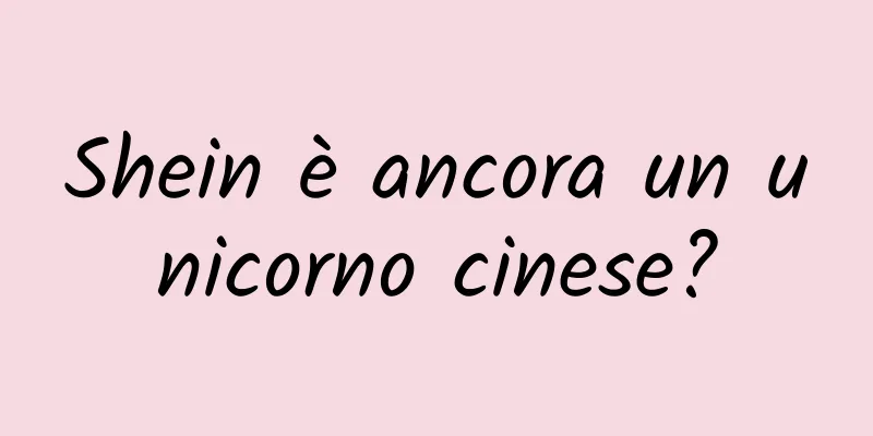 Shein è ancora un unicorno cinese?