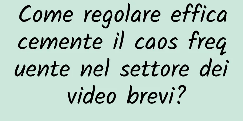 Come regolare efficacemente il caos frequente nel settore dei video brevi?