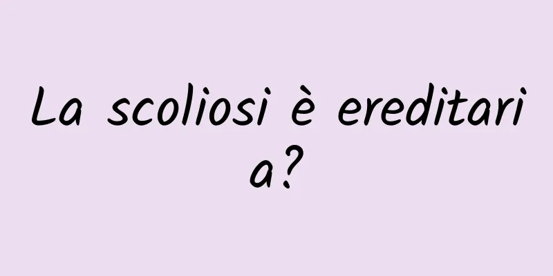 La scoliosi è ereditaria?