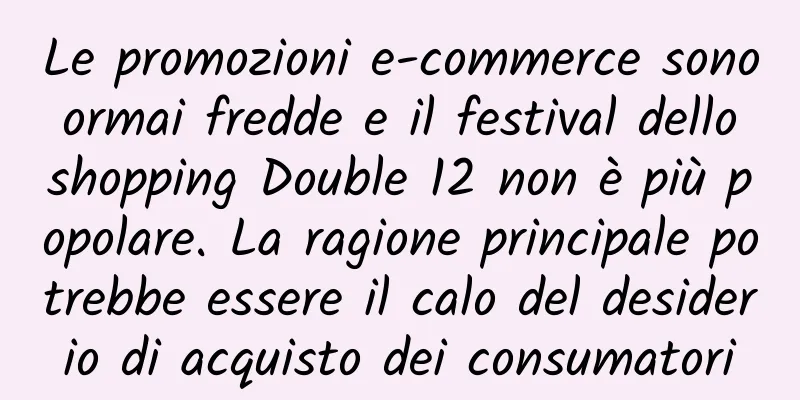 Le promozioni e-commerce sono ormai fredde e il festival dello shopping Double 12 non è più popolare. La ragione principale potrebbe essere il calo del desiderio di acquisto dei consumatori