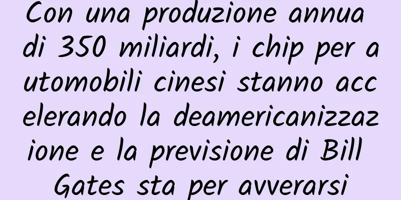 Con una produzione annua di 350 miliardi, i chip per automobili cinesi stanno accelerando la deamericanizzazione e la previsione di Bill Gates sta per avverarsi