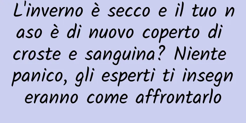 L'inverno è secco e il tuo naso è di nuovo coperto di croste e sanguina? Niente panico, gli esperti ti insegneranno come affrontarlo