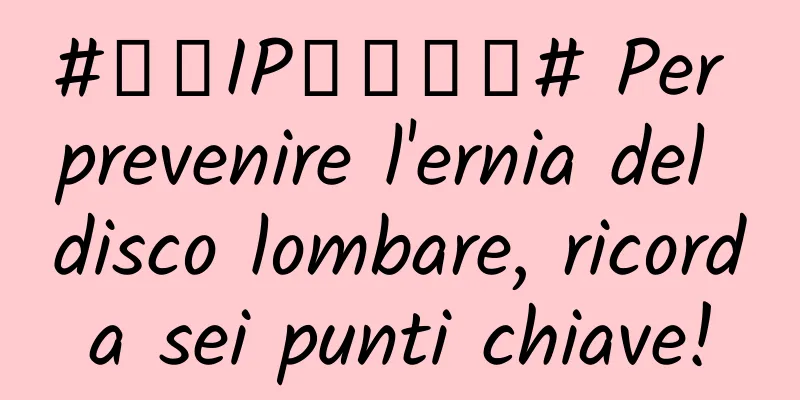 #千万IP创科学普# Per prevenire l'ernia del disco lombare, ricorda sei punti chiave!