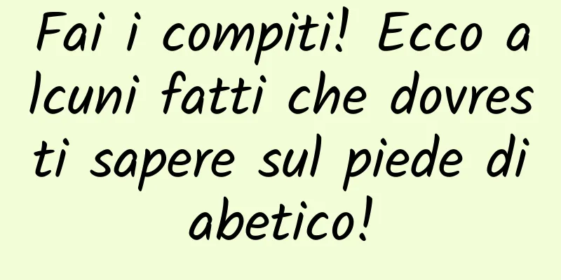 Fai i compiti! Ecco alcuni fatti che dovresti sapere sul piede diabetico!