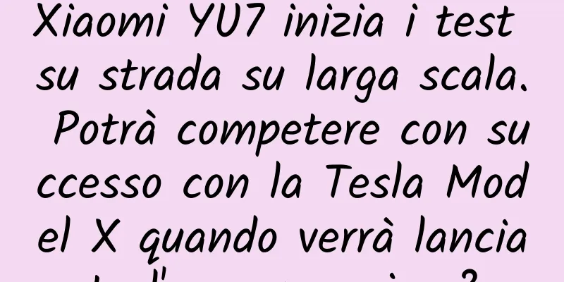 Xiaomi YU7 inizia i test su strada su larga scala. Potrà competere con successo con la Tesla Model X quando verrà lanciata l'anno prossimo?