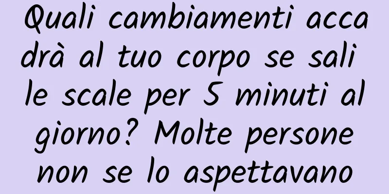 Quali cambiamenti accadrà al tuo corpo se sali le scale per 5 minuti al giorno? Molte persone non se lo aspettavano