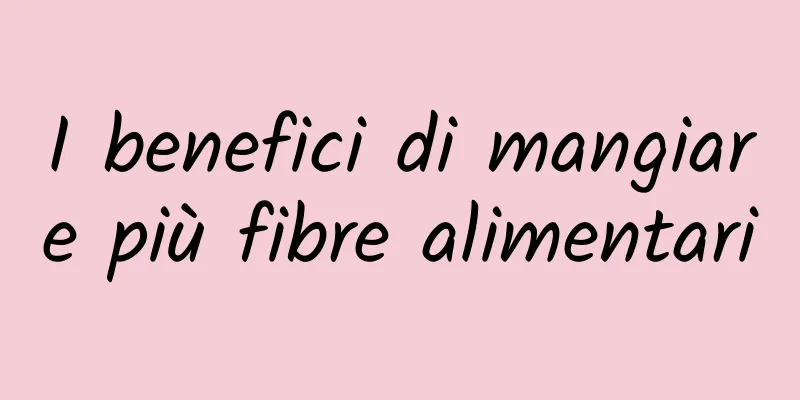 I benefici di mangiare più fibre alimentari