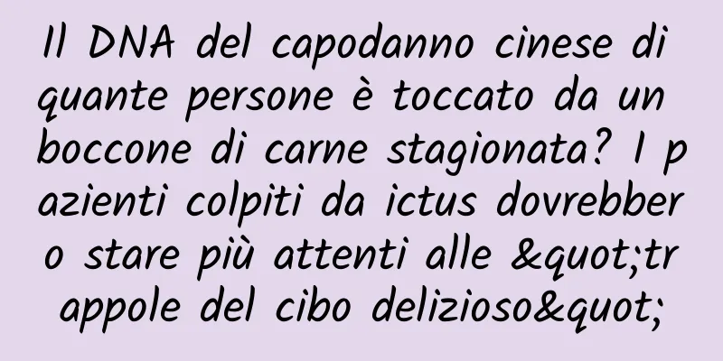 Il DNA del capodanno cinese di quante persone è toccato da un boccone di carne stagionata? I pazienti colpiti da ictus dovrebbero stare più attenti alle "trappole del cibo delizioso"